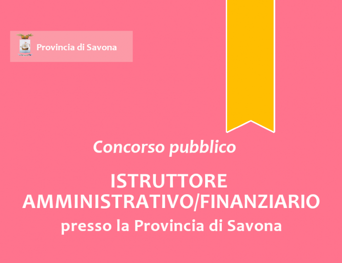 Concorso pubblico, per esami, per l'assunzione a tempo pieno e indeterminato di n.1 "Istruttore Amministrativo/Finanziario" - Area degli Istruttori - presso la Provincia di Savona