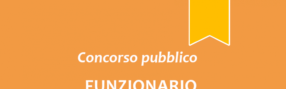 Concorso pubblico, per esami, per l'assunzione a tempo pieno e indeterminato di n. 1 "Funzionario Amministrativo/Finanziario"