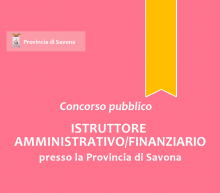 Concorso pubblico, per esami, per l'assunzione a tempo pieno e indeterminato di n.1 "Istruttore Amministrativo/Finanziario" - Area degli Istruttori - presso la Provincia di Savona